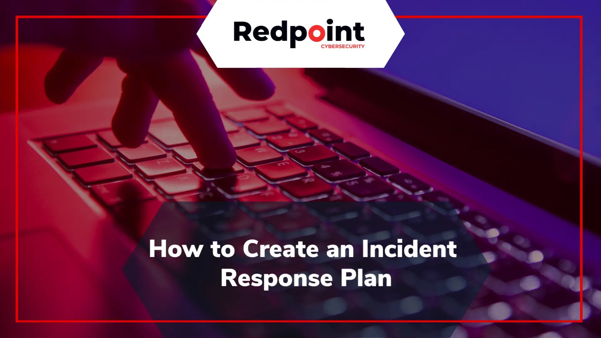 How to Create an Incident Response Plan | Redpoint Cybersecurity
